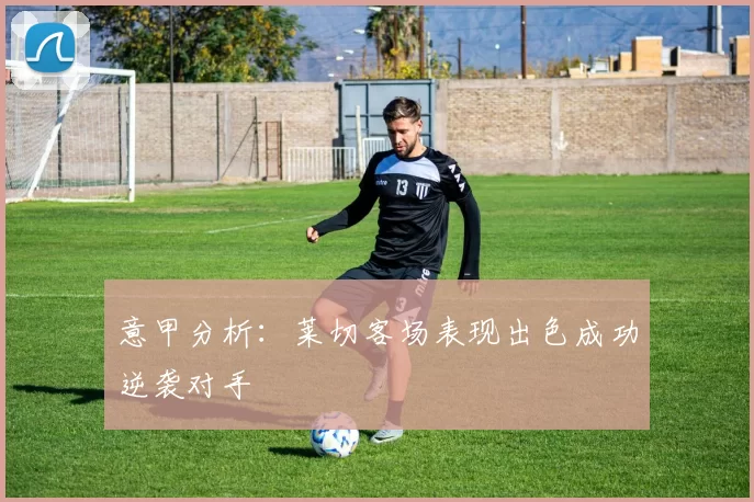 意甲分析：莱切客场表现出色成功逆袭对手