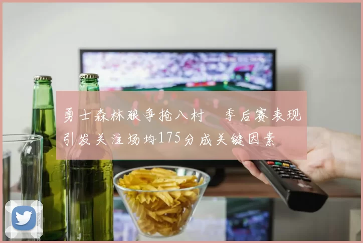 勇士森林狼争抢八村塁季后赛表现引发关注场均175分成关键因素