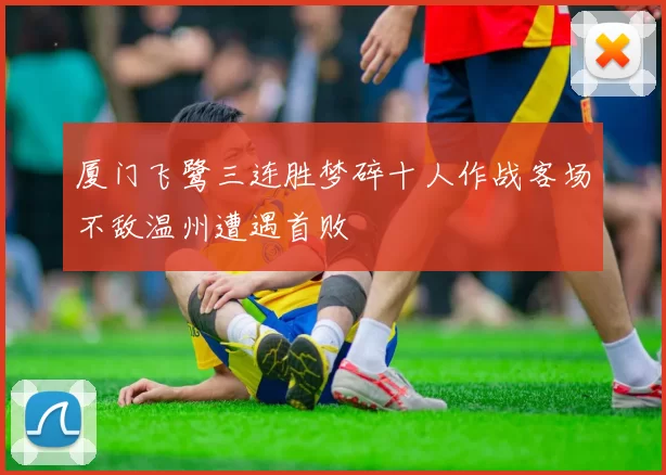 厦门飞鹭三连胜梦碎十人作战客场不敌温州遭遇首败