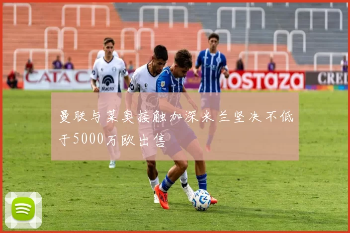 曼联与莱奥接触加深米兰坚决不低于5000万欧出售