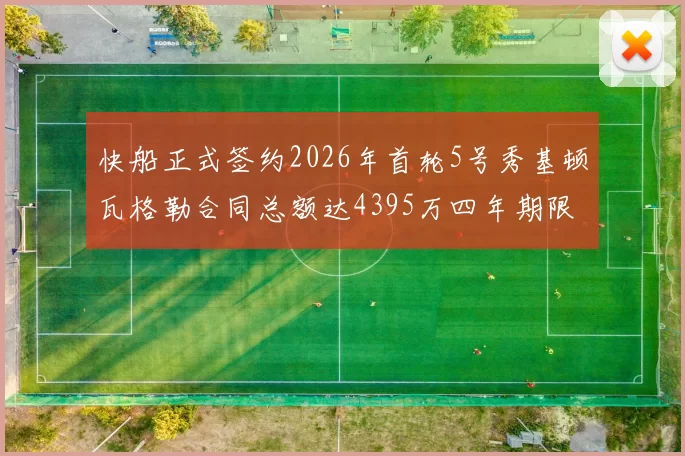 快船正式签约2026年首轮5号秀基顿瓦格勒合同总额达4395万四年期限