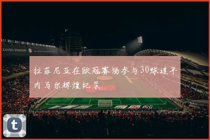 拉菲尼亚在欧冠赛场参与30球追平内马尔辉煌纪录
