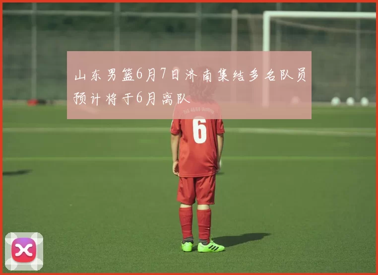 山东男篮6月7日济南集结多名队员预计将于6月离队