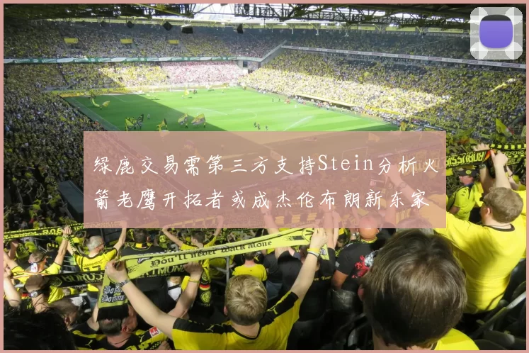 绿鹿交易需第三方支持Stein分析火箭老鹰开拓者或成杰伦布朗新东家